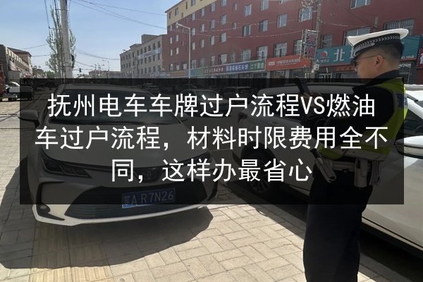 抚州电车车牌过户流程VS燃油车过户流程,材料时限费用全不同,这样办最省心 第3张 抚州电车车牌过户流程VS燃油车过户流程,材料时限费用全不同,这样办最省心 第3张