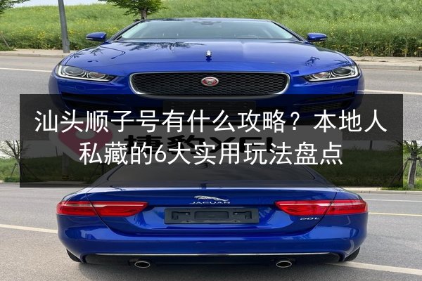 汕头顺子号有什么攻略？本地人私藏的6大实用玩法盘点 第3张