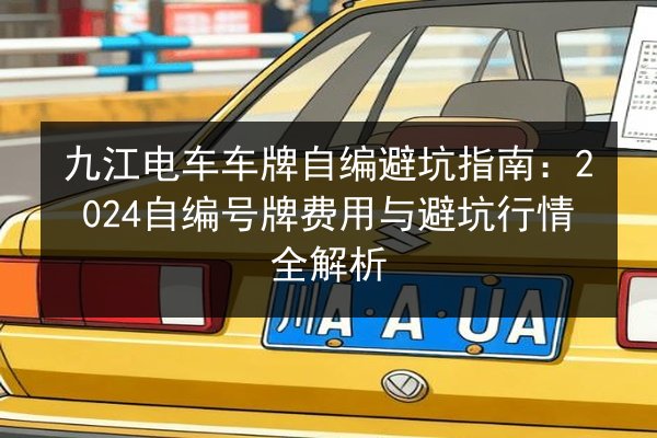 九江电车车牌自编避坑指南：2024自编号牌费用与避坑行情全解析