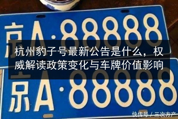 杭州豹子号最新公告是什么,权威解读政策变化与车牌价值影响 第2张 杭州豹子号最新公告是什么,权威解读政策变化与车牌价值影响 第2张