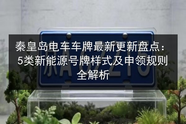 秦皇岛电车车牌最新更新盘点：5类新能源号牌样式及申领规则全解析