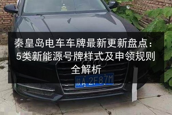 秦皇岛电车车牌最新更新盘点:5类新能源号牌样式及申领规则全解析 第2张 秦皇岛电车车牌最新更新盘点:5类新能源号牌样式及申领规则全解析 第2张