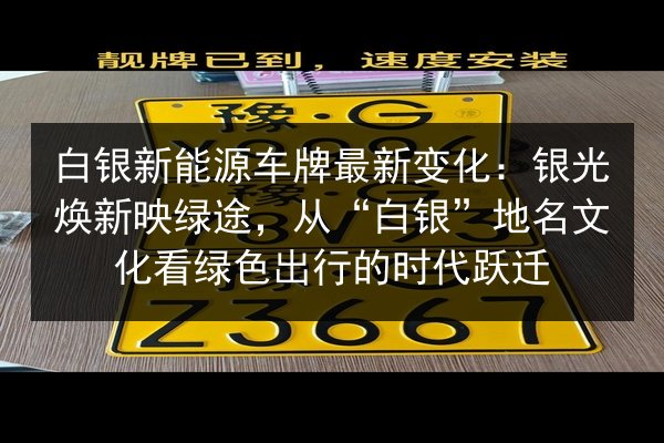 白银新能源车牌最新变化：银光焕新映绿途，从“白银”地名文化看绿色出行的时代跃迁 第2张