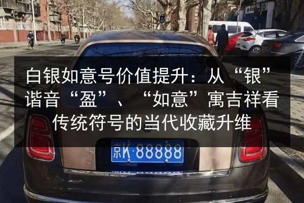 白银如意号价值提升：从“银”谐音“盈”、“如意”寓吉祥看传统符号的当代收藏升维 第2张