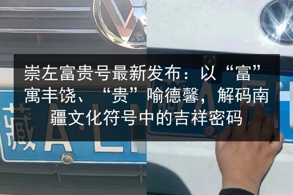 崇左富贵号最新发布：以“富”寓丰饶、“贵”喻德馨，解码南疆文化符号中的吉祥密码 第3张