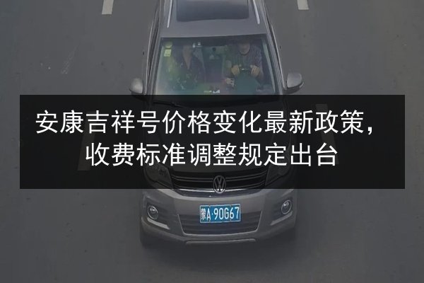 安康吉祥号价格变化最新政策，收费标准调整规定出台 第3张