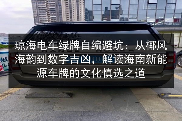 琼海电车绿牌自编避坑:从椰风海韵到数字吉凶,解读海南新能源车牌的文化慎选之道 第2张 琼海电车绿牌自编避坑:从椰风海韵到数字吉凶,解读海南新能源车牌的文化慎选之道 第2张