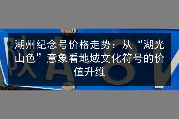 湖州纪念号价格走势：从“湖光山色”意象看地域文化符号的价值升维 第2张