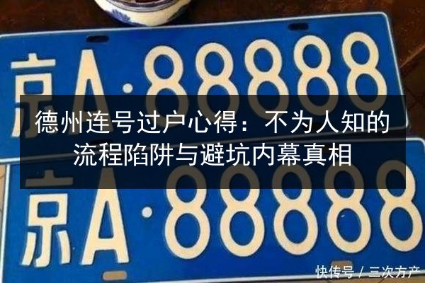德州连号过户心得:不为人知的流程陷阱与避坑内幕真相 第3张 德州连号过户心得:不为人知的流程陷阱与避坑内幕真相 第3张