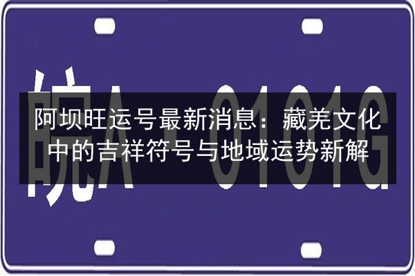 阿坝旺运号最新消息：藏羌文化中的吉祥符号与地域运势新解