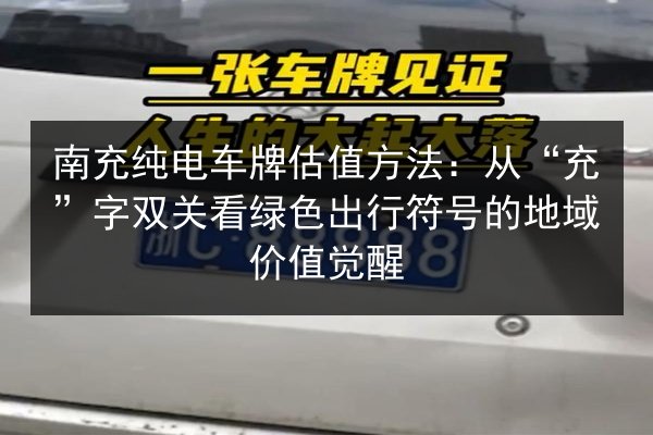 南充纯电车牌估值方法：从“充”字双关看绿色出行符号的地域价值觉醒 第2张