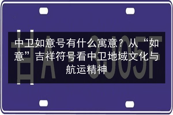 中卫如意号有什么寓意?从“如意”吉祥符号看中卫地域文化与航运精神 第3张 中卫如意号有什么寓意?从“如意”吉祥符号看中卫地域文化与航运精神 第3张