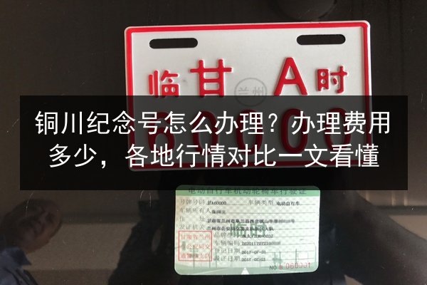 铜川纪念号怎么办理？办理费用多少，各地行情对比一文看懂