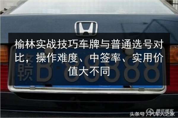 榆林实战技巧车牌与普通选号对比,操作难度、中签率、实用价值大不同 第2张 榆林实战技巧车牌与普通选号对比,操作难度、中签率、实用价值大不同 第2张