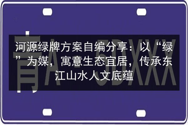 河源绿牌方案自编分享:以“绿”为媒,寓意生态宜居,传承东江山水人文底蕴 第2张 河源绿牌方案自编分享:以“绿”为媒,寓意生态宜居,传承东江山水人文底蕴 第2张