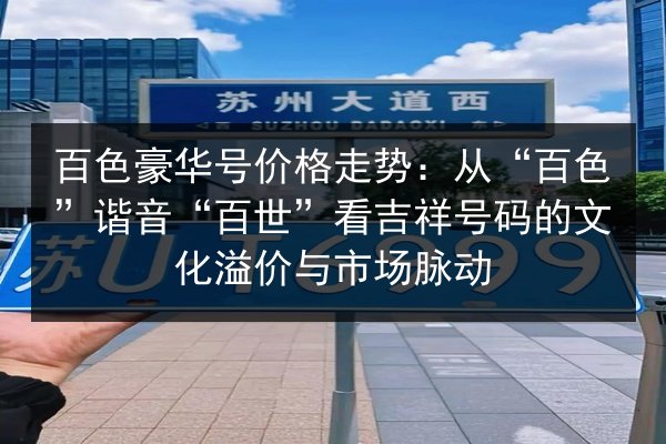 百色豪华号价格走势:从“百色”谐音“百世”看吉祥号码的文化溢价与市场脉动 第2张 百色豪华号价格走势:从“百色”谐音“百世”看吉祥号码的文化溢价与市场脉动 第2张