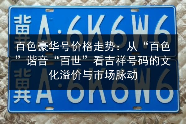百色豪华号价格走势:从“百色”谐音“百世”看吉祥号码的文化溢价与市场脉动 第3张 百色豪华号价格走势:从“百色”谐音“百世”看吉祥号码的文化溢价与市场脉动 第3张