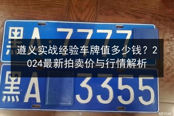 遵义实战经验车牌值多少钱？2024最新拍卖价与行情解析 第2张