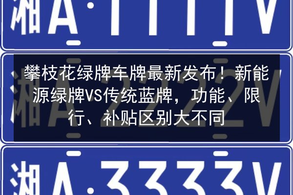 攀枝花绿牌车牌最新发布！新能源绿牌VS传统蓝牌，功能、限行、补贴区别大不同 第2张