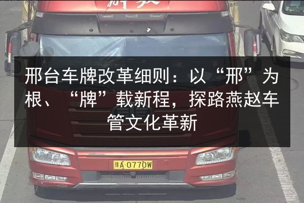 邢台车牌改革细则:以“邢”为根、“牌”载新程,探路燕赵车管文化革新 第2张 邢台车牌改革细则:以“邢”为根、“牌”载新程,探路燕赵车管文化革新 第2张