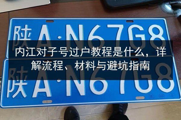 内江对子号过户教程是什么，详解流程、材料与避坑指南