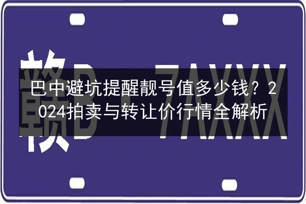 巴中避坑提醒靓号值多少钱?2024拍卖与转让价行情全解析 第3张 巴中避坑提醒靓号值多少钱?2024拍卖与转让价行情全解析 第3张