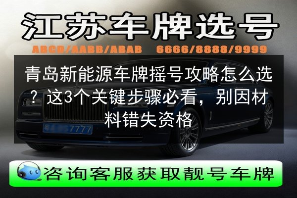 青岛新能源车牌摇号攻略怎么选?这3个关键步骤必看,别因材料错失资格 第1张 青岛新能源车牌摇号攻略怎么选?这3个关键步骤必看,别因材料错失资格 第1张