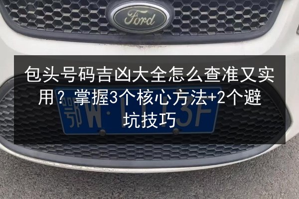 包头号码吉凶大全怎么查准又实用？掌握3个核心方法+2个避坑技巧