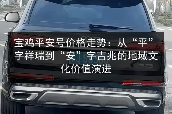 宝鸡平安号价格走势：从“平”字祥瑞到“安”字吉兆的地域文化价值演进