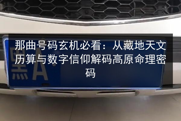 那曲号码玄机必看：从藏地天文历算与数字信仰解码高原命理密码