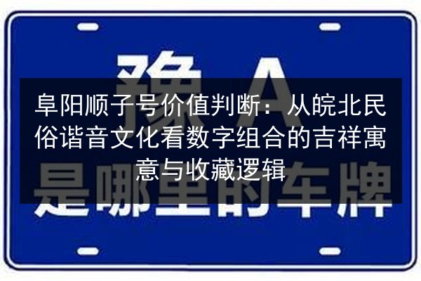 阜阳顺子号价值判断：从皖北民俗谐音文化看数字组合的吉祥寓意与收藏逻辑