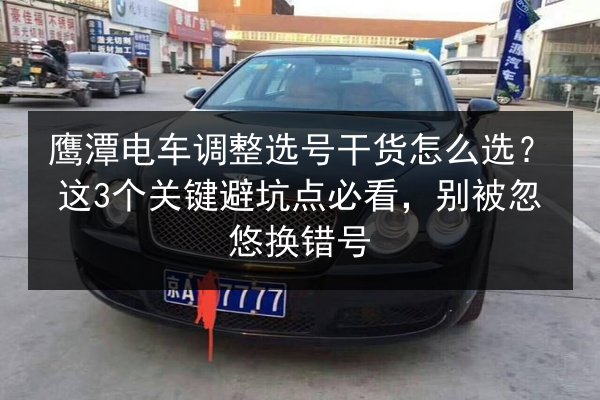 鹰潭电车调整选号干货怎么选？这3个关键避坑点必看，别被忽悠换错号