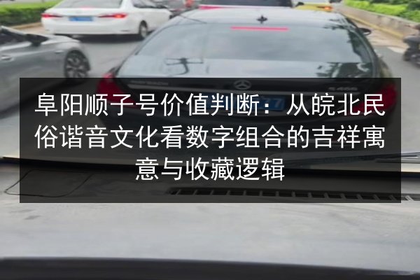 阜阳顺子号价值判断:从皖北民俗谐音文化看数字组合的吉祥寓意与收藏逻辑 第2张 阜阳顺子号价值判断:从皖北民俗谐音文化看数字组合的吉祥寓意与收藏逻辑 第2张