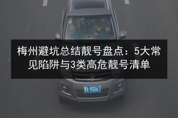 梅州避坑总结靓号盘点：5大常见陷阱与3类高危靓号清单 第2张
