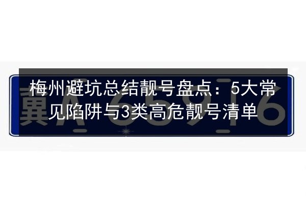 梅州避坑总结靓号盘点：5大常见陷阱与3类高危靓号清单 第3张