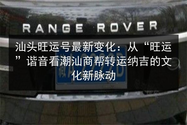 汕头旺运号最新变化：从“旺运”谐音看潮汕商帮转运纳吉的文化新脉动