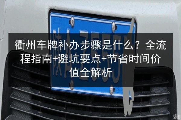 衢州车牌补办步骤是什么?全流程指南+避坑要点+节省时间价值全解析 第2张 衢州车牌补办步骤是什么?全流程指南+避坑要点+节省时间价值全解析 第2张