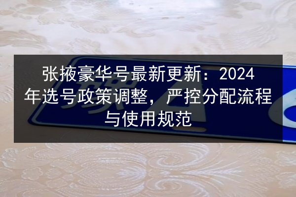 张掖豪华号最新更新：2024年选号政策调整，严控分配流程与使用规范 第2张