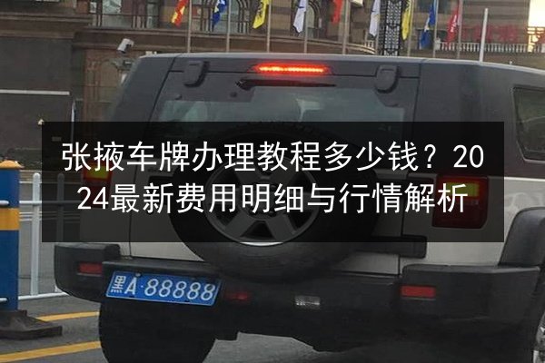 张掖车牌办理教程多少钱？2024最新费用明细与行情解析