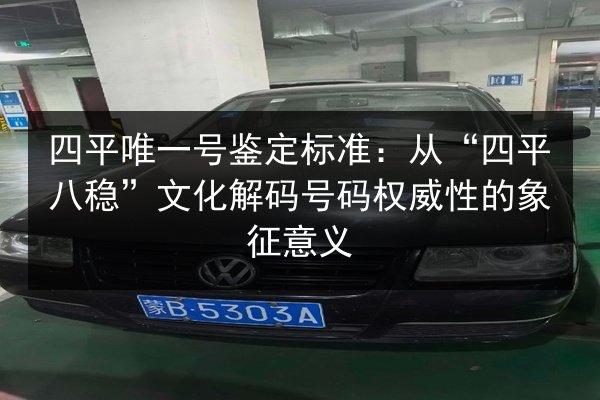 四平唯一号鉴定标准:从“四平八稳”文化解码号码权威性的象征意义 第2张 四平唯一号鉴定标准:从“四平八稳”文化解码号码权威性的象征意义 第2张