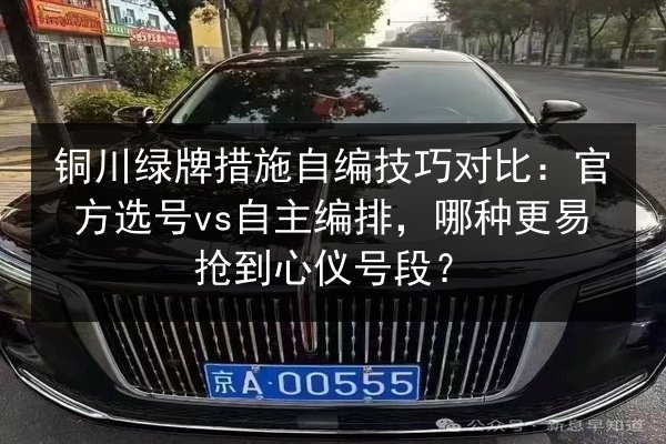 铜川绿牌措施自编技巧对比:官方选号vs自主编排,哪种更易抢到心仪号段? 第3张 铜川绿牌措施自编技巧对比:官方选号vs自主编排,哪种更易抢到心仪号段? 第3张