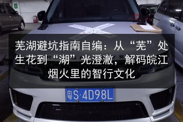 芜湖避坑指南自编:从“芜”处生花到“湖”光澄澈,解码皖江烟火里的智行文化 第3张 芜湖避坑指南自编:从“芜”处生花到“湖”光澄澈,解码皖江烟火里的智行文化 第3张