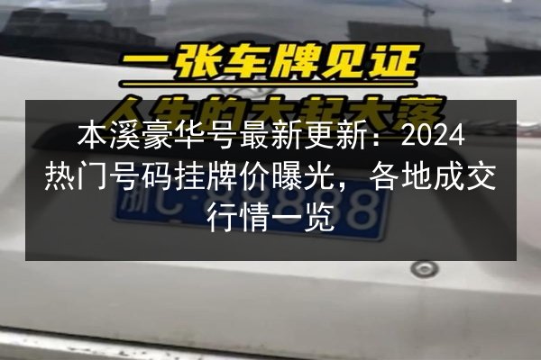 本溪豪华号最新更新：2024热门号码挂牌价曝光，各地成交行情一览