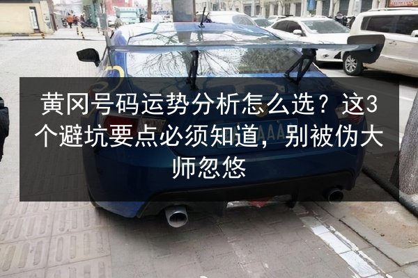 黄冈号码运势分析怎么选？这3个避坑要点必须知道，别被伪大师忽悠