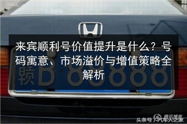 来宾顺利号价值提升是什么?号码寓意、市场溢价与增值策略全解析 第2张 来宾顺利号价值提升是什么?号码寓意、市场溢价与增值策略全解析 第2张