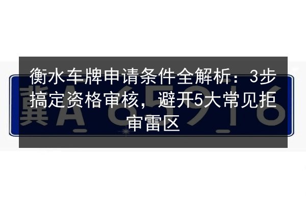 衡水车牌申请条件全解析:3步搞定资格审核,避开5大常见拒审雷区 第2张 衡水车牌申请条件全解析:3步搞定资格审核,避开5大常见拒审雷区 第2张