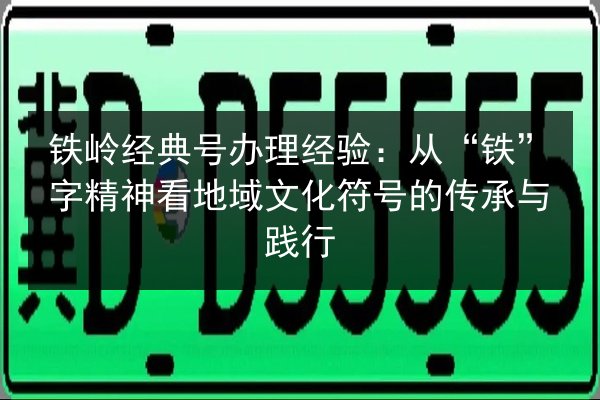 铁岭经典号办理经验：从“铁”字精神看地域文化符号的传承与践行