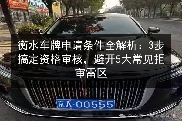 衡水车牌申请条件全解析:3步搞定资格审核,避开5大常见拒审雷区 第3张 衡水车牌申请条件全解析:3步搞定资格审核,避开5大常见拒审雷区 第3张