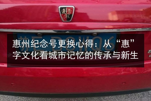 惠州纪念号更换心得：从“惠”字文化看城市记忆的传承与新生