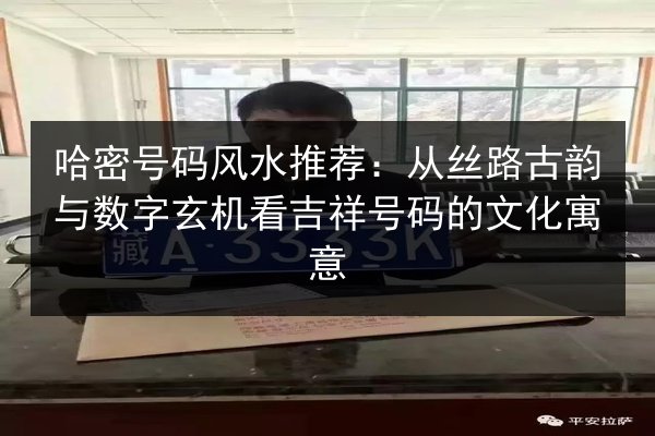 哈密号码风水推荐:从丝路古韵与数字玄机看吉祥号码的文化寓意 第3张 哈密号码风水推荐:从丝路古韵与数字玄机看吉祥号码的文化寓意 第3张